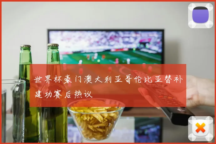 世界杯豪门澳大利亚哥伦比亚替补建功赛后热议