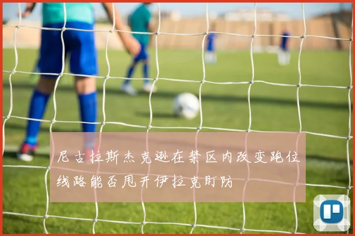 尼古拉斯杰克逊在禁区内改变跑位线路能否甩开伊拉克盯防